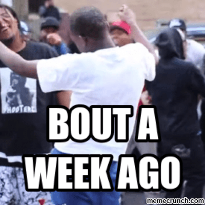 About a Week Ago meme template - About a Week Ago