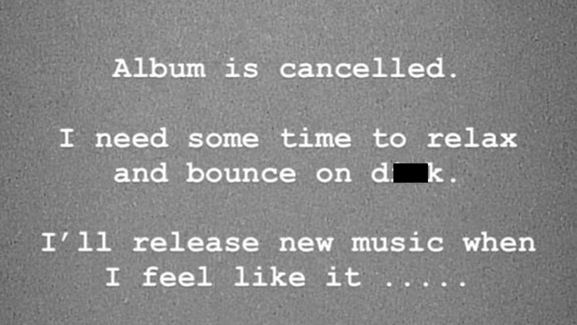 Album Is Cancelled. I Need Some Time to Relax and Bounce On Dick meme template - Album Is Cancelled
