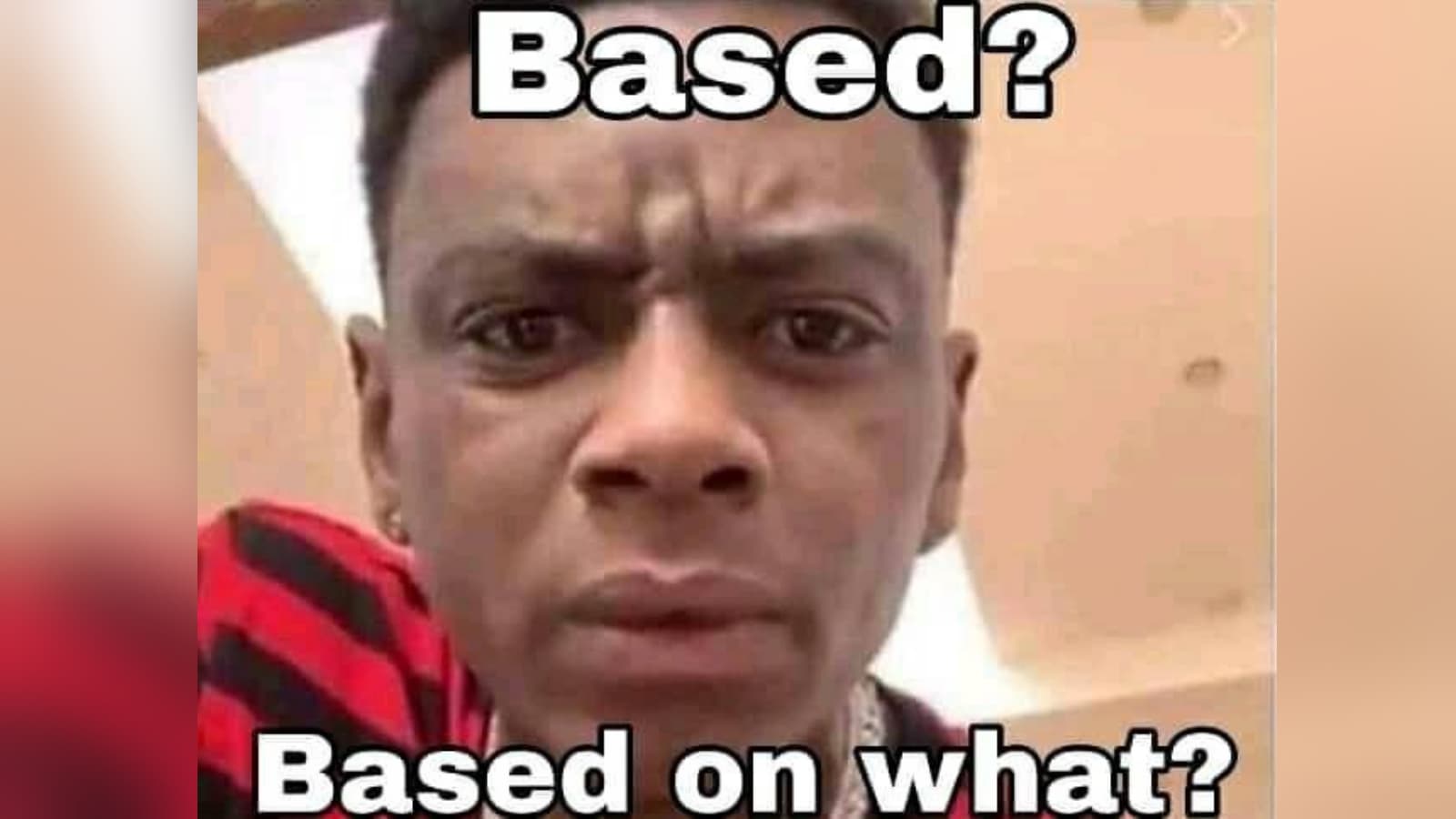 Based on What? / Slang Misinterpretation meme template - Based on What Maker