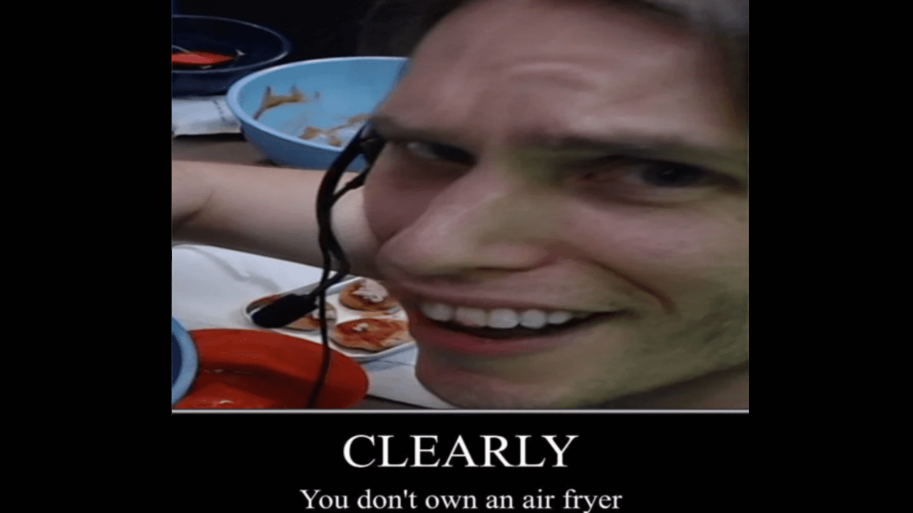 Clearly You Don't Own An Air Fryer meme template - Clearly You Don't Own An Air Fryer