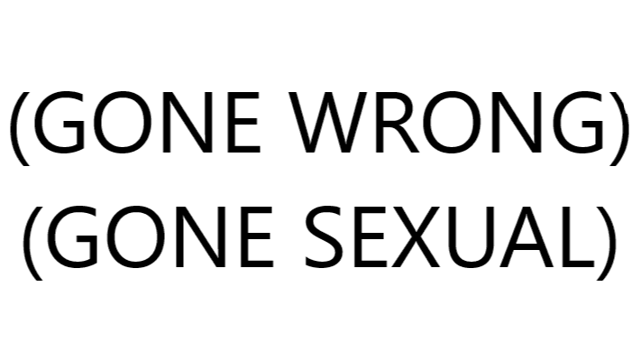 (GONE WRONG) (GONE SEXUAL) meme template - (GONE WRONG)