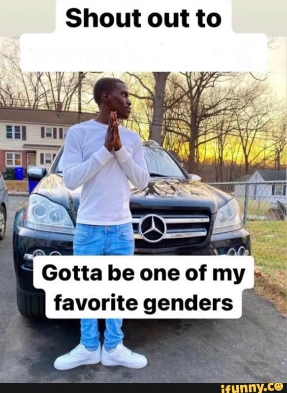 Gotta Be One Of My Favorite Genders meme template - Gotta Be One Of My Favorite Genders