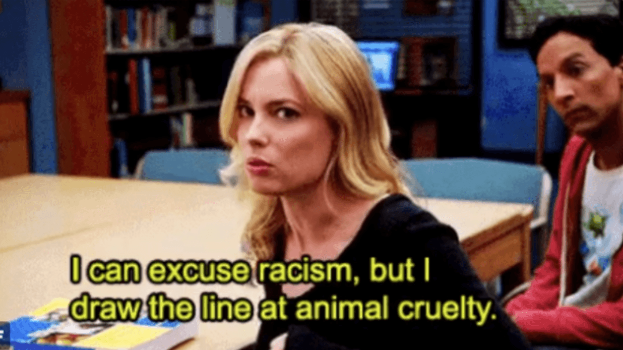I Can Excuse Racism But I Draw The Line At Animal Cruelty meme template - I Can Excuse Racism