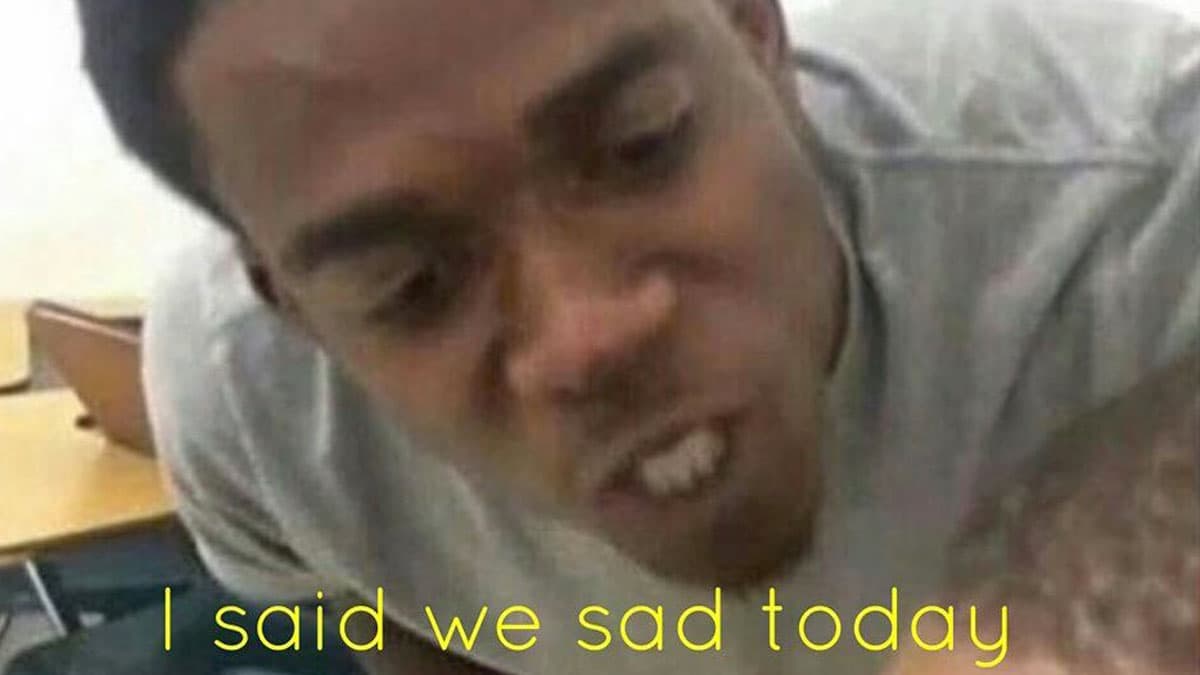 I Said We Sad Today meme template - I Said We Sad Today
