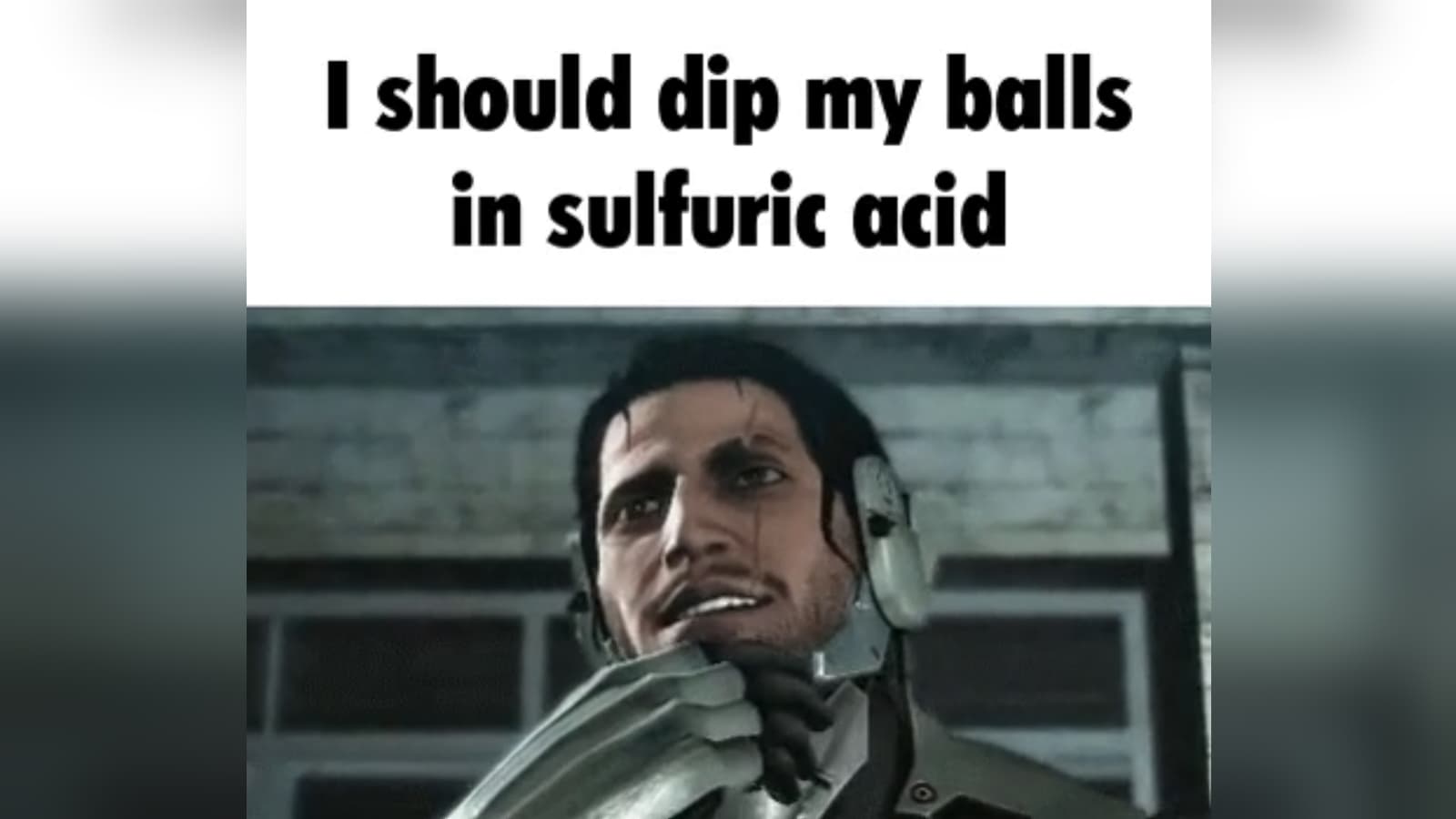 I Should Dip My Balls in Sulfuric Acid meme template - I Should Dip My Balls in Sulfuric Acid