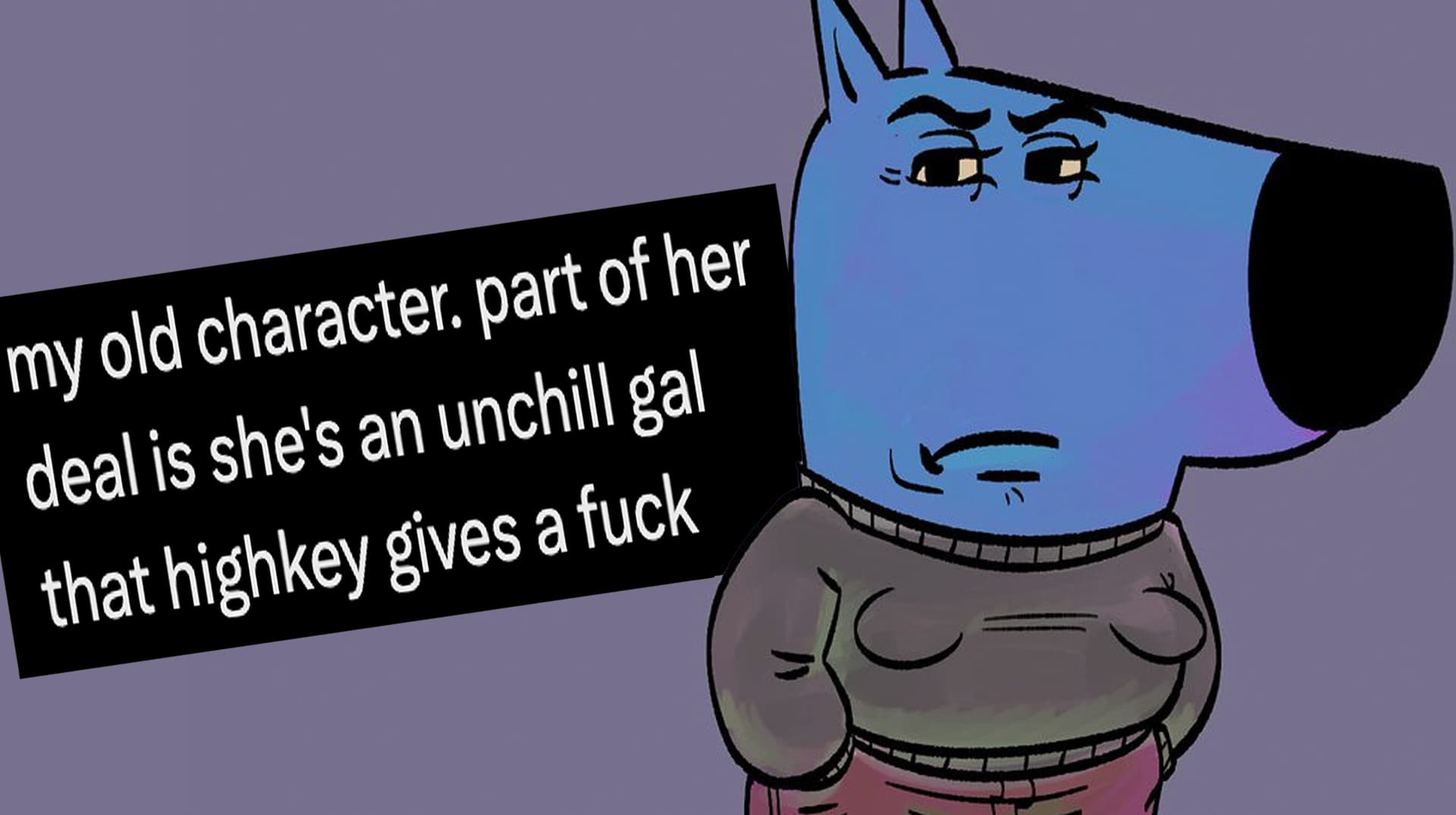 My Old Character. Part of Her Deal Is She’s an Unchill Gal That Highkey Gives a Fuck meme template - Unchill Gal