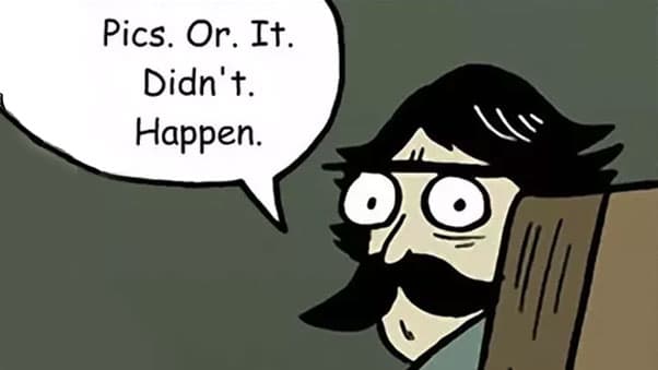 Pics or It Didn't Happen meme template - Pics or It Didn't Happen