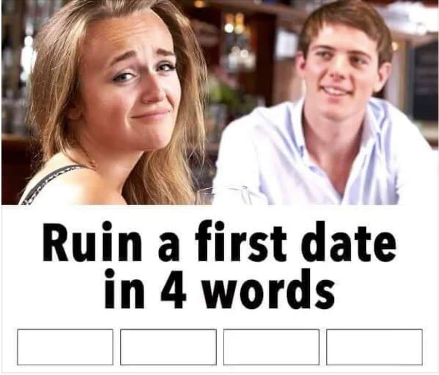 Ruin a First Date in Four Words meme template - Ruin a First Date in Four Words