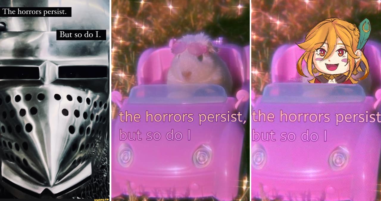 The Horrors Persist But So Do I meme template - The Horrors Persist But So Do I