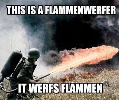 This Is a Flammenwerfer, It Werfs Flammen meme template - Flammenwerfer