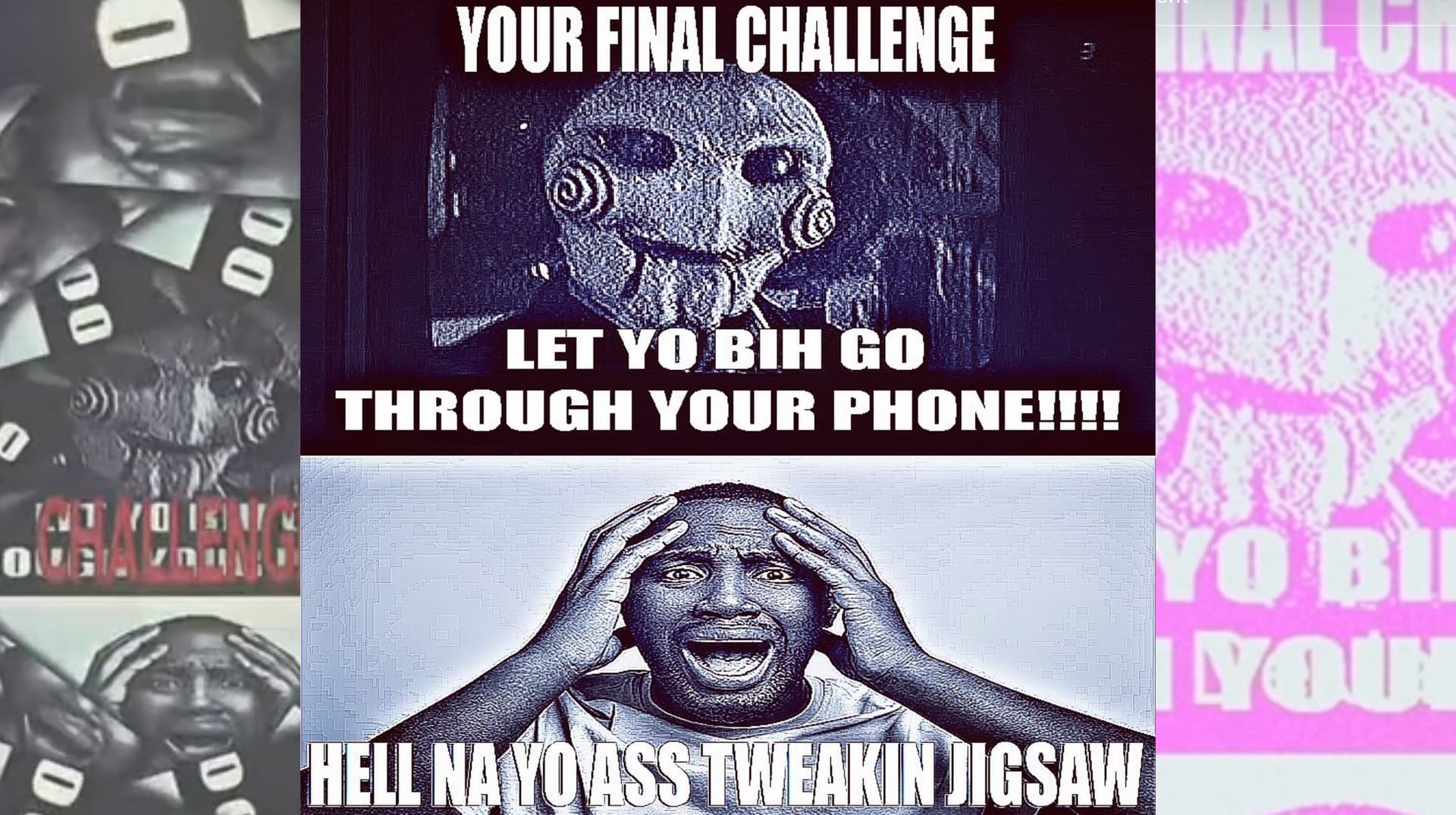 Your Final Challenge, Let Yo Bih Go Through Your Phone!!!! Hell Na Yo Ass Tweakin Jigsaw meme template - Your Final Challenge