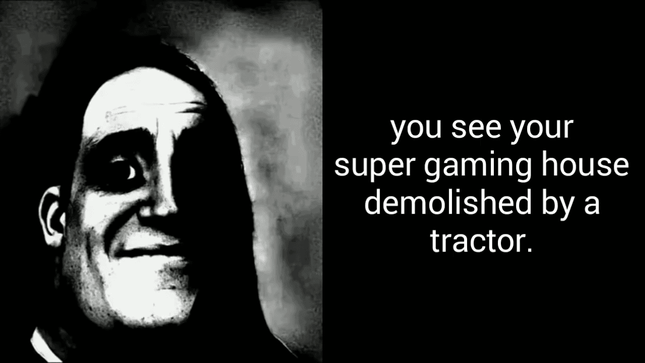 Your Super Gaming House Demolished by a Tractor meme template - Your Super Gaming House
